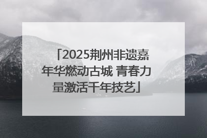 2025荆州非遗嘉年华燃动古城 青春力量激活千年技艺