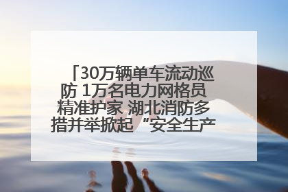 30万辆单车流动巡防 1万名电力网格员精准护家 湖北消防多措并举掀起“安全生产月”宣传热潮