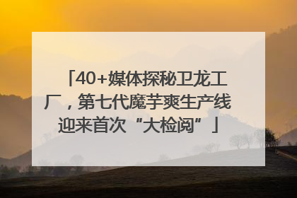 40+媒体探秘卫龙工厂，第七代魔芋爽生产线迎来首次“大检阅”