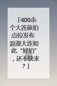 400余个大连旅拍点位发布 浪漫大连如此“好拍”，还不快来？
