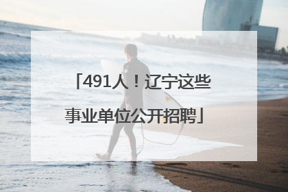 491人！辽宁这些事业单位公开招聘