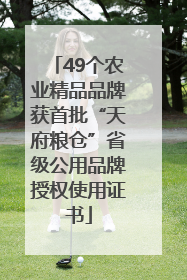 49个农业精品品牌获首批“天府粮仓”省级公用品牌授权使用证书