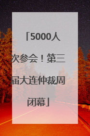 5000人次参会！第三届大连仲裁周闭幕