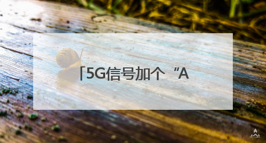 5G信号加个“A”，有何不一样？