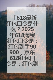 618最新红包口令是什么？2025年618淘宝红包口令是：红包到手90900，京东618红包口令是：红包到手798