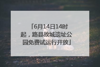 6月14日14时起，路县故城遗址公园免费试运行开放
