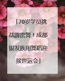 70岁学员挑战霹雳舞！成都银发族用舞蹈迎接世运会