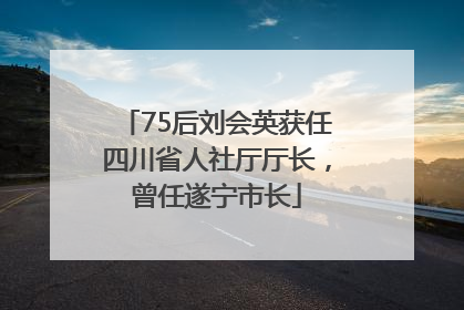 75后刘会英获任四川省人社厅厅长，曾任遂宁市长