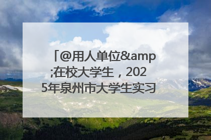 @用人单位&在校大学生，2025年泉州市大学生实习“扬帆计划”来啦！