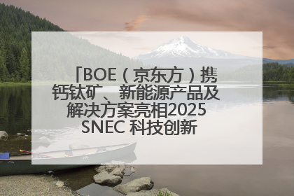 BOE（京东方）携钙钛矿、新能源产品及解决方案亮相2025 SNEC 科技创新赋能行业绿色发展
