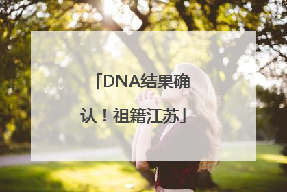 DNA结果确认！祖籍江苏