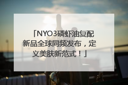 NYO3磷虾油复配新品全球同频发布，定义美肤新范式！