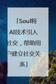 Soul将AI技术引入社交，帮助用户建立社交关系