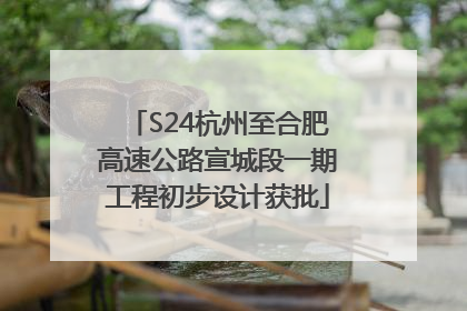 S24杭州至合肥高速公路宣城段一期工程初步设计获批