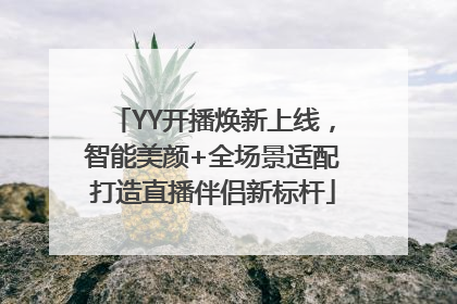 YY开播焕新上线，智能美颜+全场景适配打造直播伴侣新标杆
